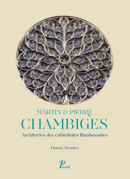 Martin et Pierre Chambiges. Architectes des cathédrales flamboyantes