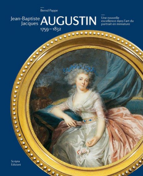 Jean-Baptiste Jacques Augustin, 1759-1832. Une nouvelle excellence dans l'art du portrait en miniature.
