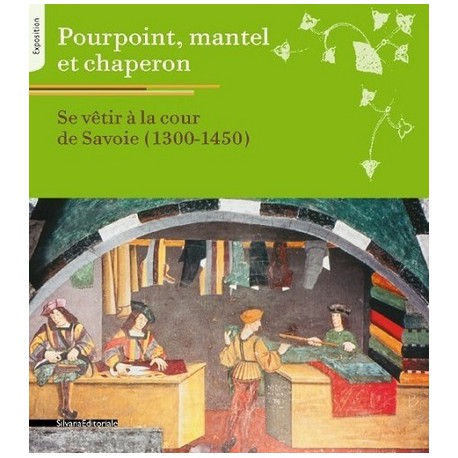 Catalogue d'exposition Pourpoint, mantel et chaperon : se vêtir à la cour de Savoie, 1300-1450