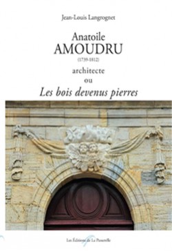 Anatoile Amoudru, 1739-1812, architecte ou Les bois devenus pierres