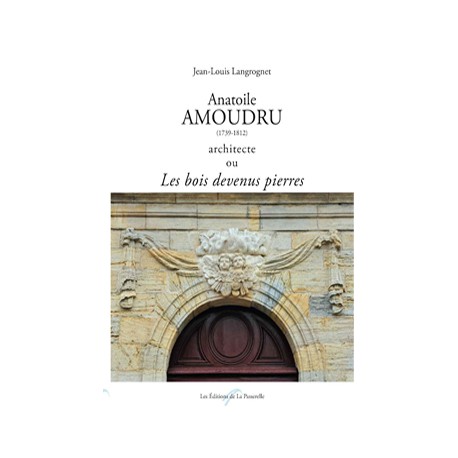 Anatoile Amoudru, 1739-1812, architecte ou Les bois devenus pierres