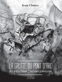 La grotte du Pont d'Arc dite Grotte Chauvet, sanctuaire préhistorique