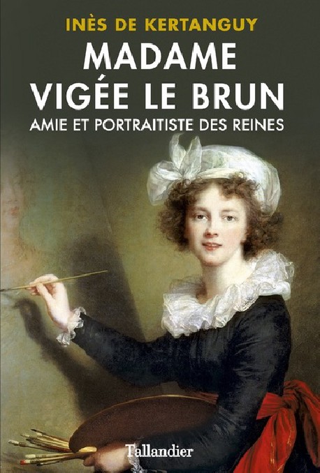 Madame Vigée Le Brun - Amie et portraitiste des reines