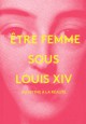 Etre femme sous Louis XIV, du mythe à la réalité