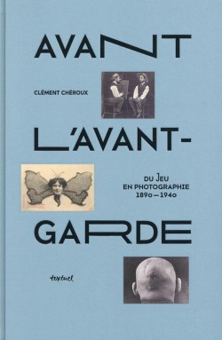 Avant l'avant-garde. Du jeu en photographie 1890-1940