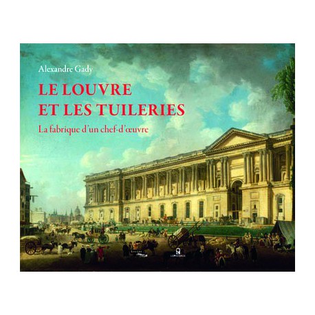 Le Louvre et les Tuileries, la fabrique d'un chef-d'oeuvre 