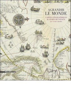 Agrandir le monde. Cartes géographiques et livres de voyage (XVe-XVIIIe siècle)